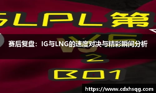 赛后复盘：IG与LNG的速度对决与精彩瞬间分析